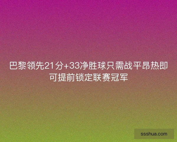 巴黎领先21分+33净胜球只需战平昂热即可提前锁定联赛冠军